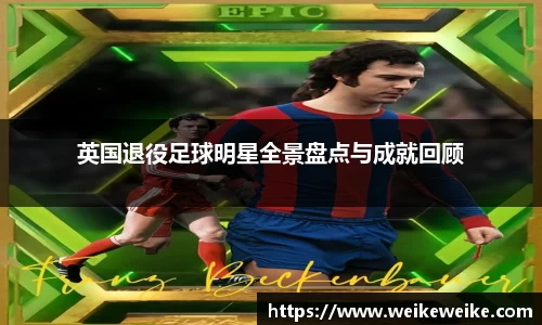 英国退役足球明星全景盘点与成就回顾
