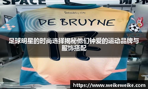 足球明星的时尚选择揭秘他们钟爱的运动品牌与服饰搭配