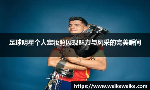 足球明星个人定妆照展现魅力与风采的完美瞬间