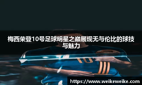 梅西荣登10号足球明星之巅展现无与伦比的球技与魅力