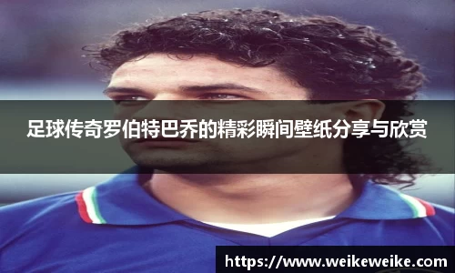 足球传奇罗伯特巴乔的精彩瞬间壁纸分享与欣赏