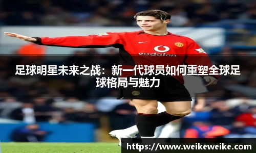 足球明星未来之战：新一代球员如何重塑全球足球格局与魅力