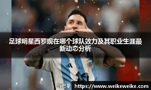 足球明星西罗现在哪个球队效力及其职业生涯最新动态分析