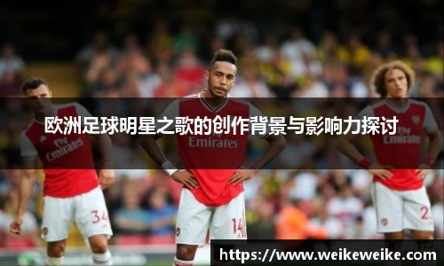 欧洲足球明星之歌的创作背景与影响力探讨